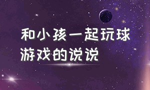 和小孩一起玩球游戏的说说（陪小星星在海洋球玩一整天的说说）