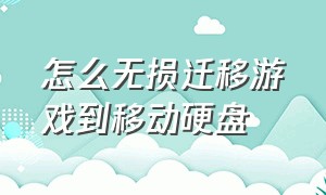 怎么无损迁移游戏到移动硬盘（硬盘里的游戏怎么换到新硬盘）