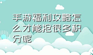 手游福利攻略怎么才能抢很多积分呢（手游福利攻略怎么刷积分）