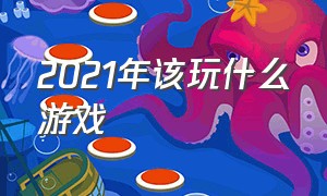 2021年该玩什么游戏