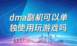 dma副机可以单独使用玩游戏吗