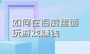 如何在百度里面玩游戏赚钱