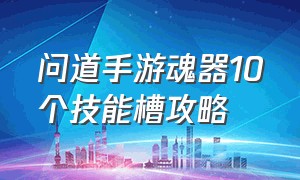 问道手游魂器10个技能槽攻略