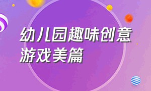 幼儿园趣味创意游戏美篇（幼儿园趣味创意游戏美篇标题）