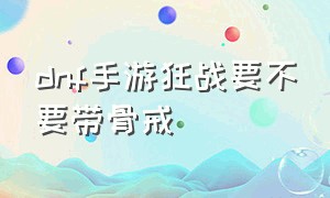 dnf手游狂战要不要带骨戒