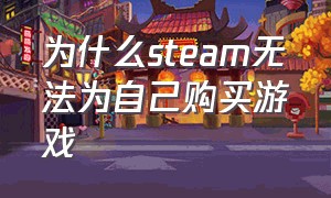 为什么steam无法为自己购买游戏（为什么steam无法为自己购买游戏币）