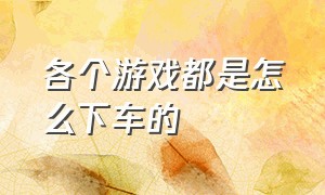 各个游戏都是怎么下车的