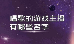 唱歌的游戏主播有哪些名字