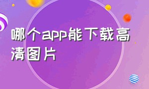 哪个app能下载高清图片