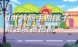 dnf韩服手游瞎子最强装备搭配