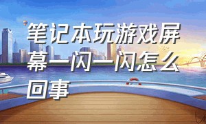 笔记本玩游戏屏幕一闪一闪怎么回事