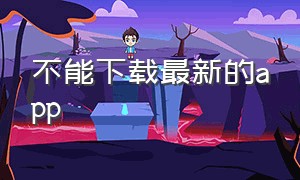 不能下载最新的app