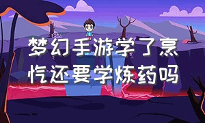 梦幻手游学了烹饪还要学炼药吗