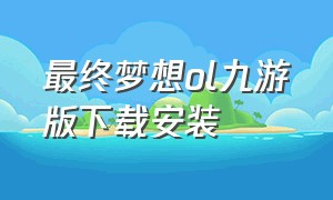 最终梦想ol九游版下载安装（终极online游戏下载）