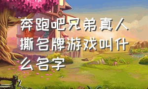 奔跑吧兄弟真人撕名牌游戏叫什么名字