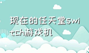 现在的任天堂switch游戏机