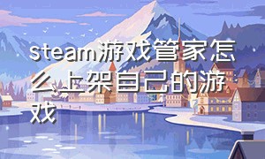 steam游戏管家怎么上架自己的游戏