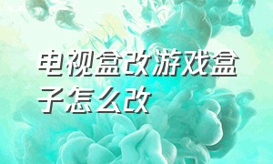 电视盒改游戏盒子怎么改