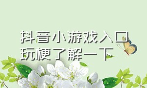 抖音小游戏入口玩梗了解一下（抖音小游戏入口2021）