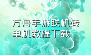 方舟手游联机转单机教程下载（方舟手游联机版）