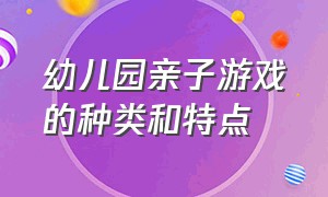 幼儿园亲子游戏的种类和特点