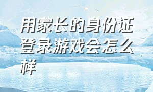 用家长的身份证登录游戏会怎么样