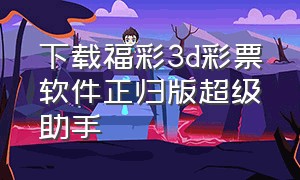 下载福彩3d彩票软件正归版超级助手