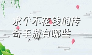 求个不花钱的传奇手游有哪些