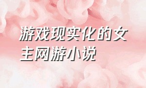 游戏现实化的女主网游小说