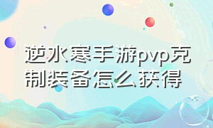 逆水寒手游pvp克制装备怎么获得