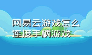 网易云游戏怎么连接手柄游戏（网易云游戏怎么连接手柄游戏）