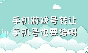 手机游戏号转让手机号也要给吗