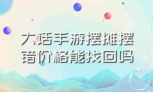 大话手游摆摊摆错价格能找回吗