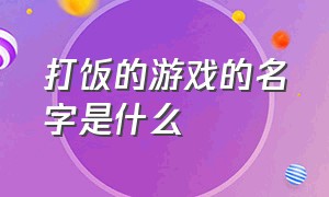 打饭的游戏的名字是什么