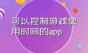 可以控制游戏使用时间的app