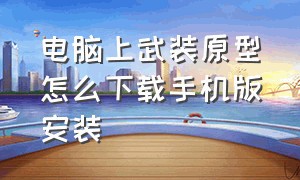 电脑上武装原型怎么下载手机版安装