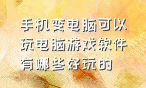 手机变电脑可以玩电脑游戏软件有哪些好玩的（手机变电脑能玩电脑游戏吗）