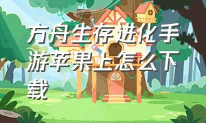 方舟生存进化手游苹果上怎么下载