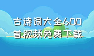 古诗词大全600首视频免费下载