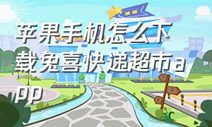 苹果手机怎么下载兔喜快递超市app