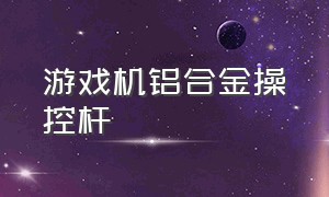 游戏机铝合金操控杆