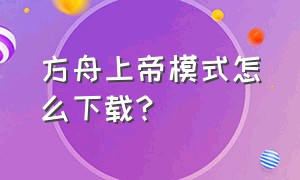 方舟上帝模式怎么下载?（方舟上帝模式苹果怎么下载）