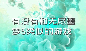 有没有和无尽噩梦5类似的游戏