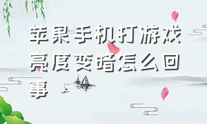 苹果手机打游戏亮度变暗怎么回事（苹果手机打游戏降低亮度怎么解决）