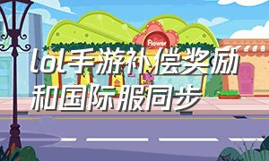 lol手游补偿奖励和国际服同步（lol手游国际服已经更新到哪里了）