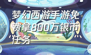 梦幻西游手游免费拿800万银币任务