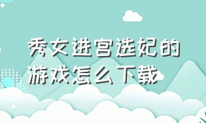 秀女进宫选妃的游戏怎么下载