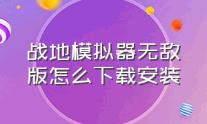 战地模拟器无敌版怎么下载安装（战地模拟器无敌版怎么下载安装不了）