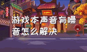 游戏本声音有噪音怎么解决