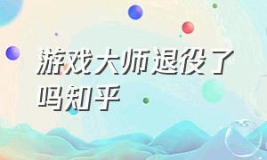 游戏大师退役了吗知乎